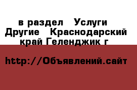  в раздел : Услуги » Другие . Краснодарский край,Геленджик г.